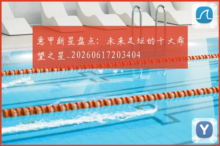 意甲新星盘点:未来足坛的十大希望之星_20260617203404