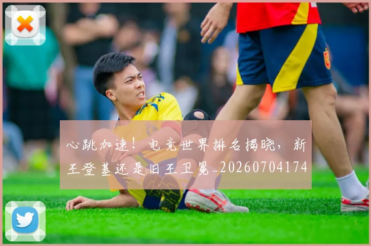 心跳加速!电竞世界排名揭晓,新王登基还是旧王卫冕_20260704174119