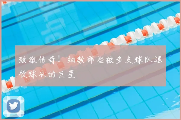 致敬传奇!细数那些被多支球队退役球衣的巨星