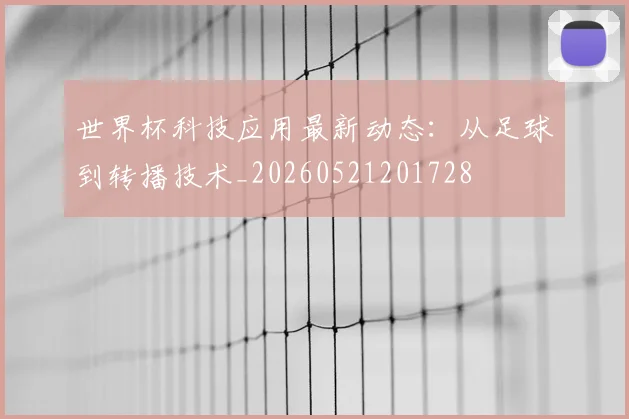 世界杯科技应用最新动态:从足球到转播技术_20260521201728