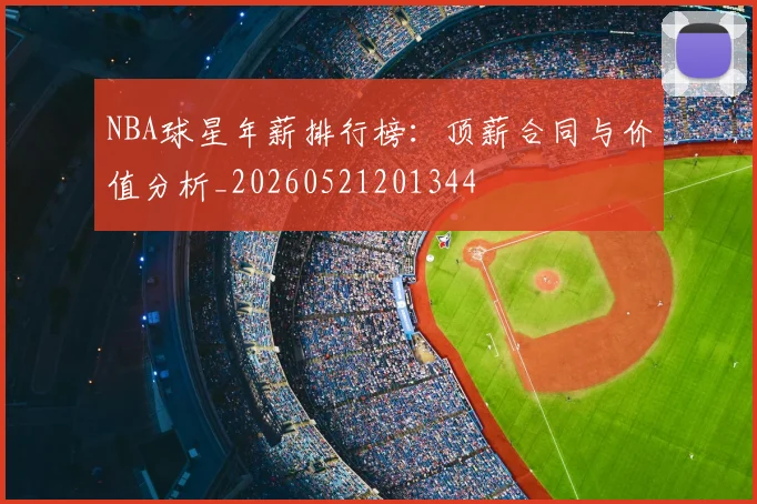 NBA球星年薪排行榜：顶薪合同与价值分析_20260521201344