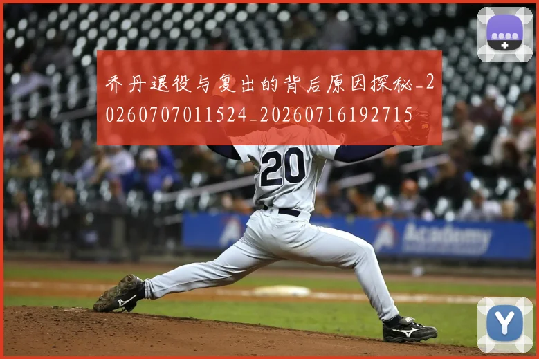 乔丹退役与复出的背后原因探秘_20260707011524_20260716192715