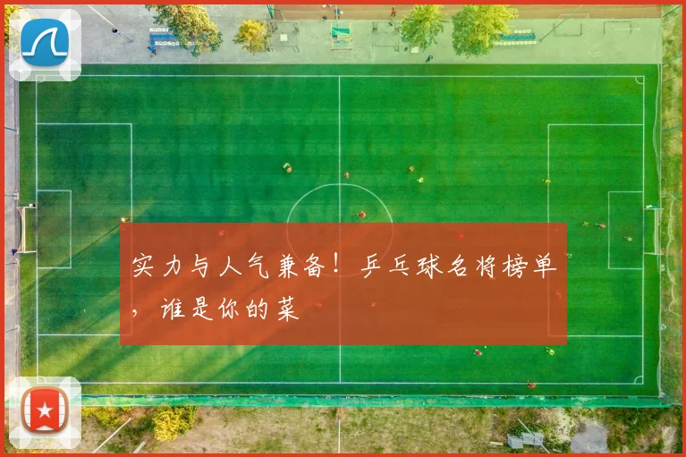 实力与人气兼备！乒乓球名将榜单，谁是你的菜