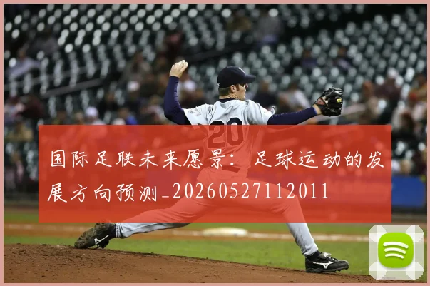 国际足联未来愿景：足球运动的发展方向预测_20260527112011