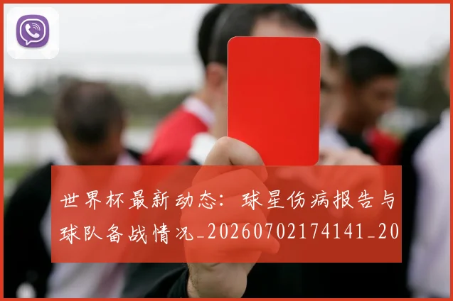 世界杯最新动态:球星伤病报告与球队备战情况_20260702174141_20260715191152