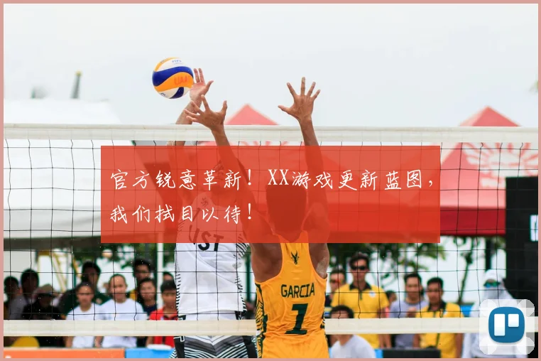 官方锐意革新!XX游戏更新蓝图,我们拭目以待!