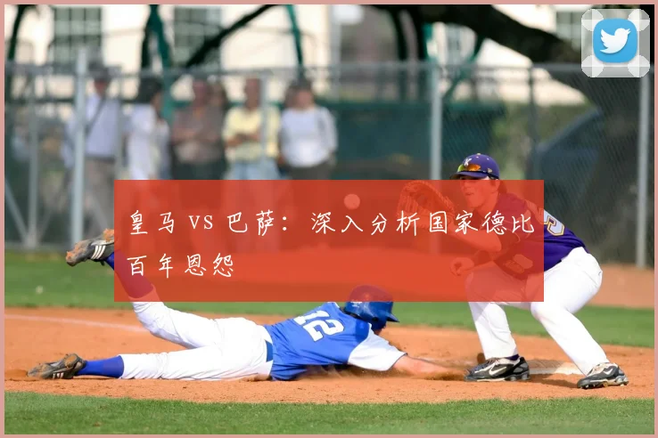 皇马 vs 巴萨：深入分析国家德比百年恩怨