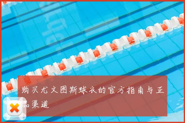 购买尤文图斯球衣的官方指南与正品渠道