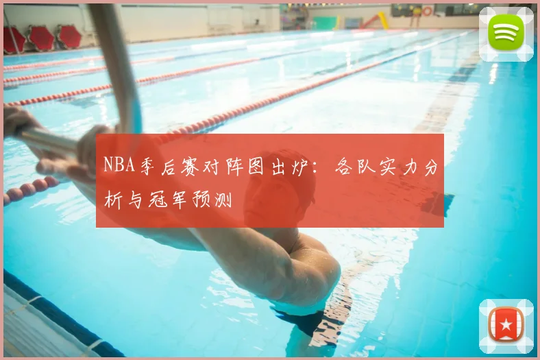 NBA季后赛对阵图出炉:各队实力分析与冠军预测