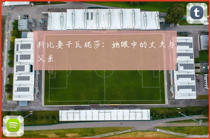 科比妻子瓦妮莎：她眼中的丈夫与父亲