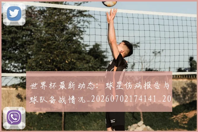 世界杯最新动态:球星伤病报告与球队备战情况_20260702174141_20260715191152