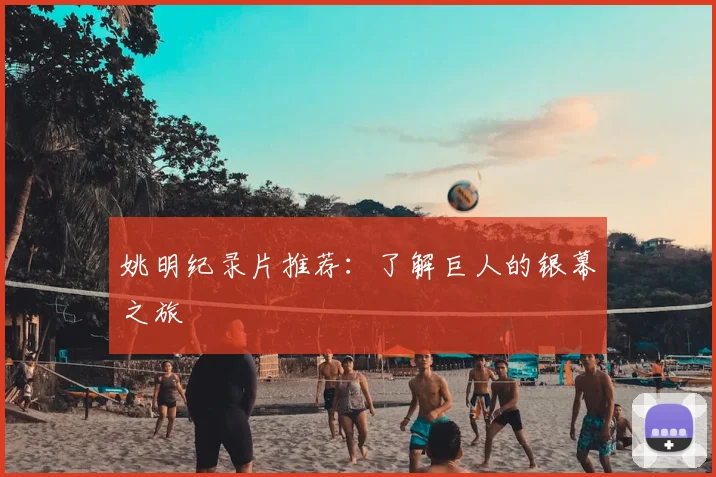 姚明纪录片推荐：了解巨人的银幕之旅
