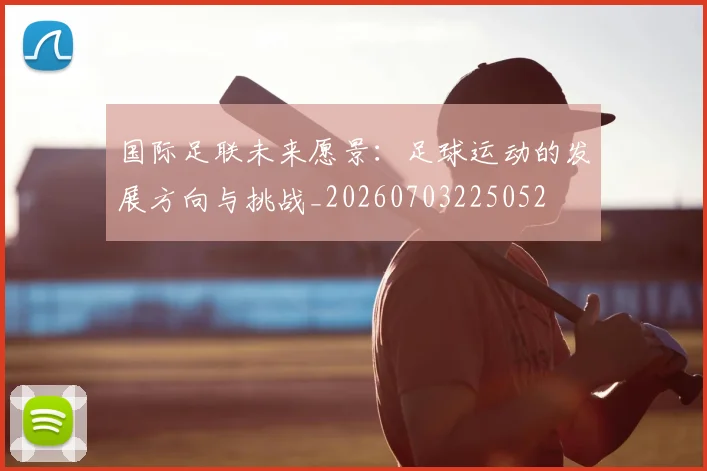 国际足联未来愿景：足球运动的发展方向与挑战_20260703225052