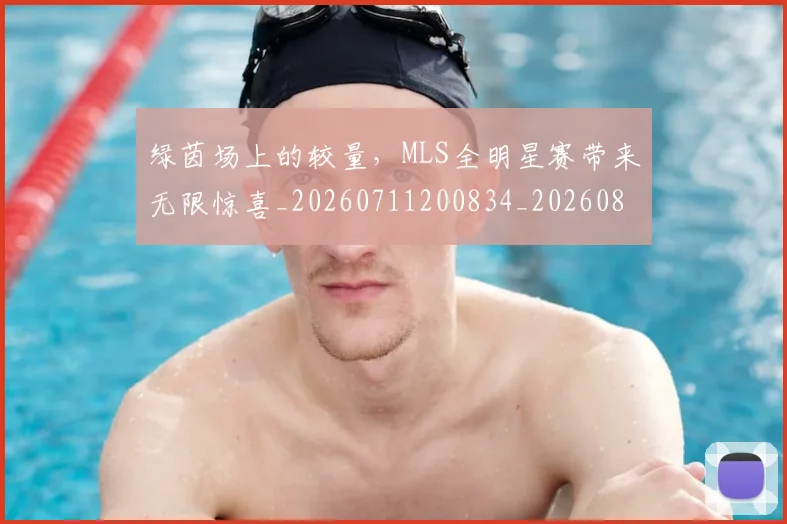 绿茵场上的较量，MLS全明星赛带来无限惊喜_20260711200834_20260803143406