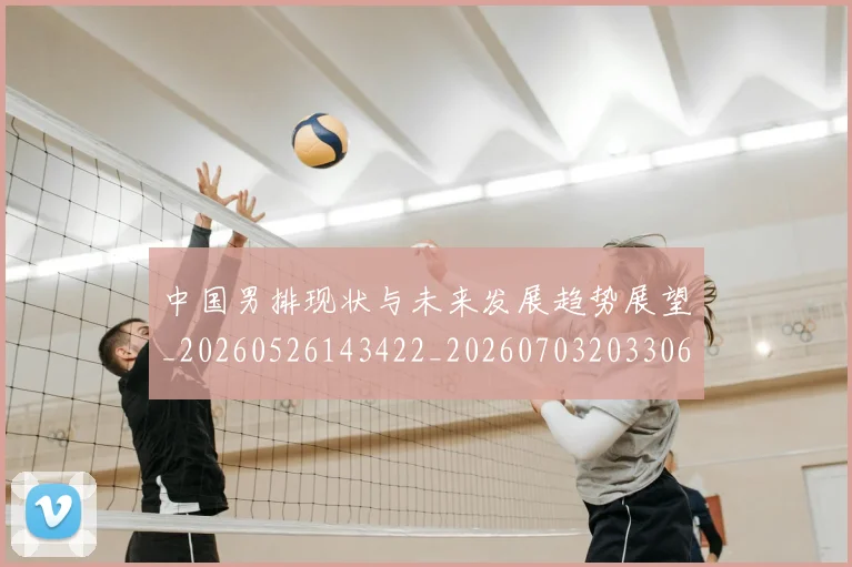 中国男排现状与未来发展趋势展望_20260526143422_20260703203306_20260716183901