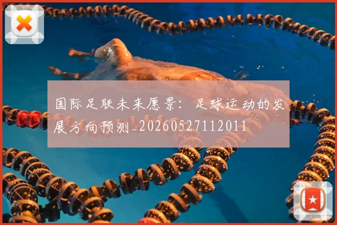 国际足联未来愿景:足球运动的发展方向预测_20260527112011