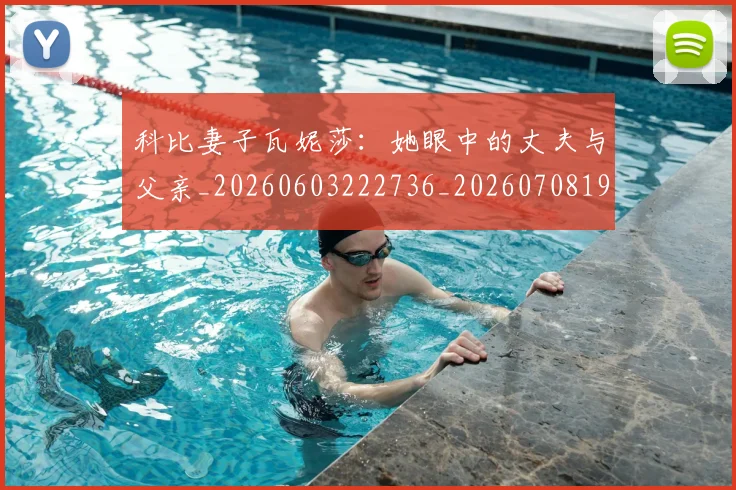 科比妻子瓦妮莎：她眼中的丈夫与父亲_20260603222736_20260708195233_20260802165306
