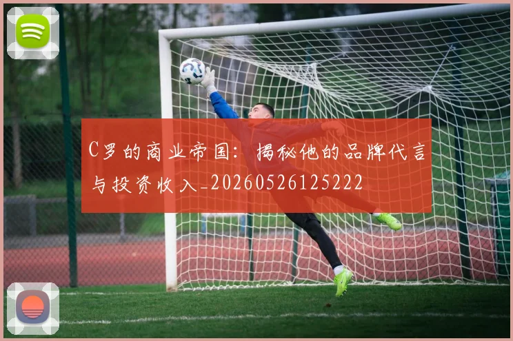 C罗的商业帝国：揭秘他的品牌代言与投资收入_20260526125222