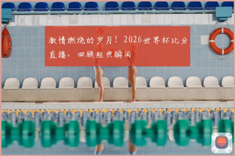 激情燃烧的岁月！2026世界杯比分直播，回顾经典瞬间
