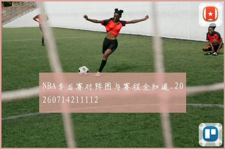 NBA季后赛对阵图与赛程全知道_20260714211112