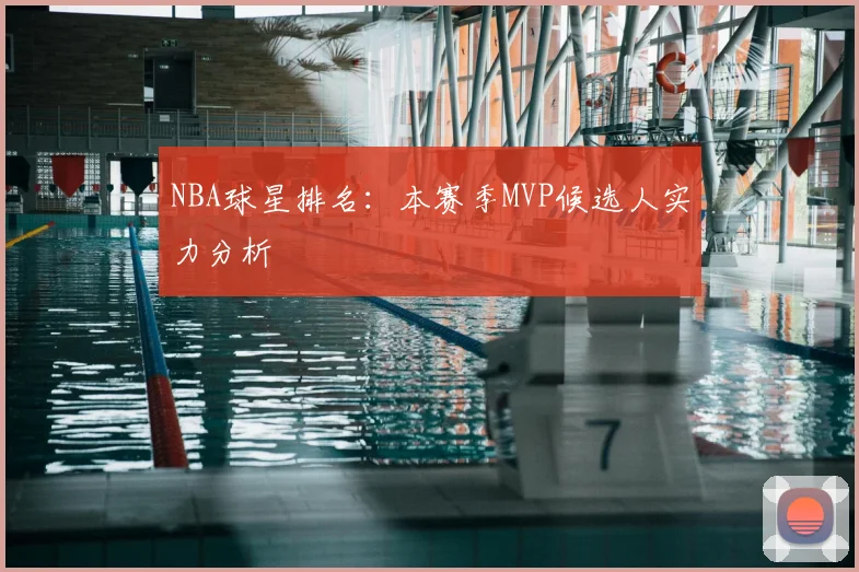 NBA球星排名：本赛季MVP候选人实力分析