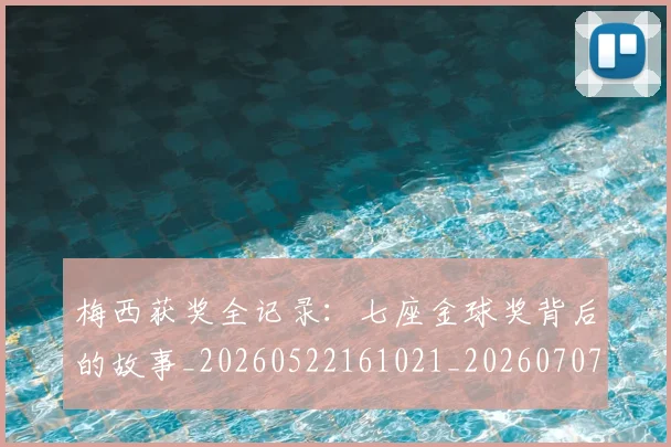 梅西获奖全记录:七座金球奖背后的故事_20260522161021_20260707145248