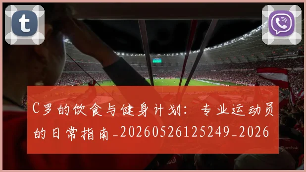 C罗的饮食与健身计划：专业运动员的日常指南_20260526125249_20260712052831