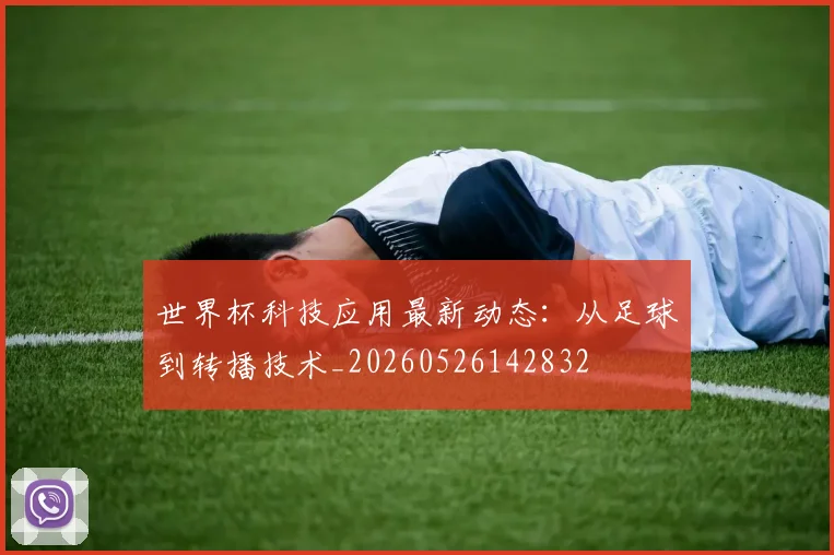 世界杯科技应用最新动态:从足球到转播技术_20260526142832