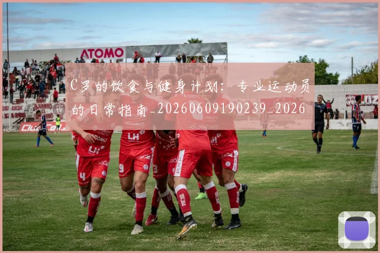 C罗的饮食与健身计划：专业运动员的日常指南_20260609190239_20260701213838_20260712052833