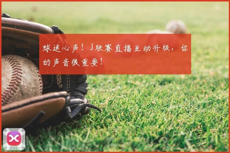 球迷心声！J联赛直播互动升级，你的声音很重要！