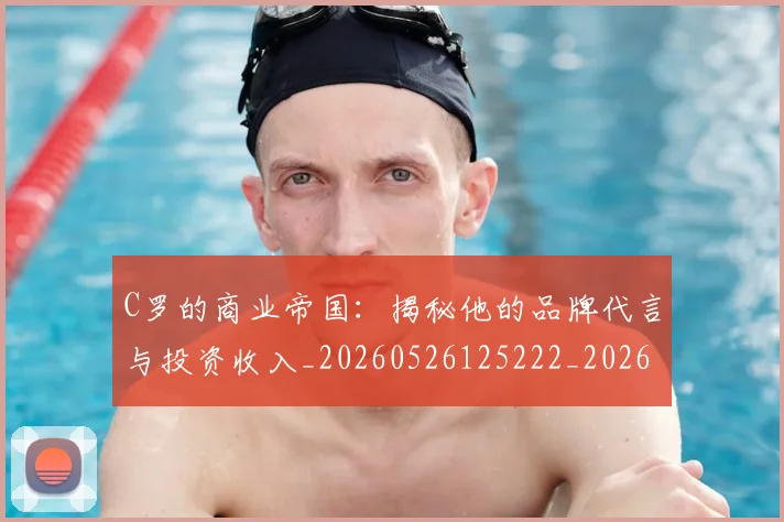C罗的商业帝国:揭秘他的品牌代言与投资收入_20260526125222_20260701213331