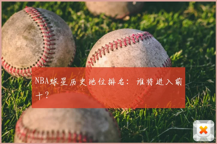 NBA球星历史地位排名：谁将进入前十？