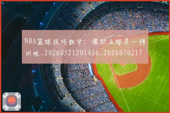 NBA篮球技巧教学：像职业球员一样训练_20260521201416_20260702171309