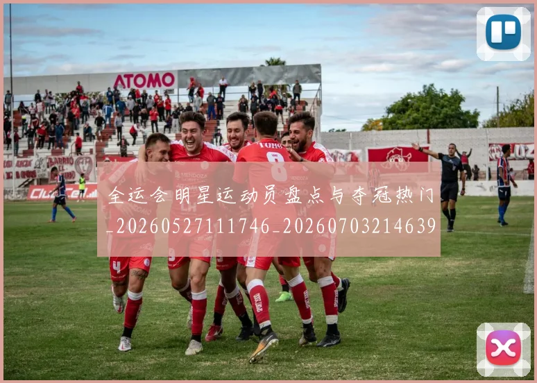 全运会明星运动员盘点与夺冠热门_20260527111746_20260703214639_20260718004228