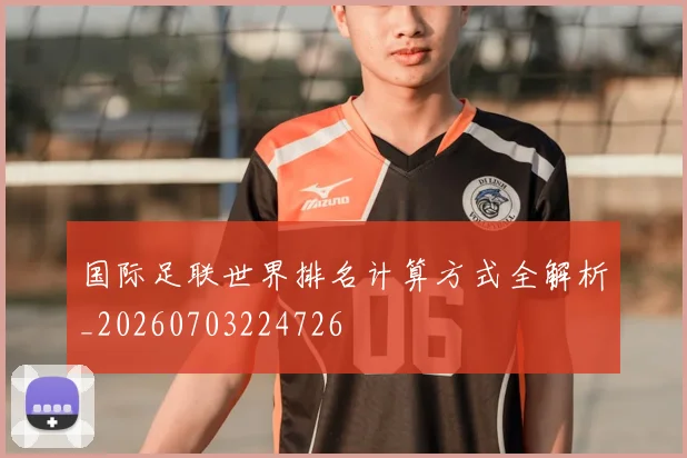 国际足联世界排名计算方式全解析_20260703224726