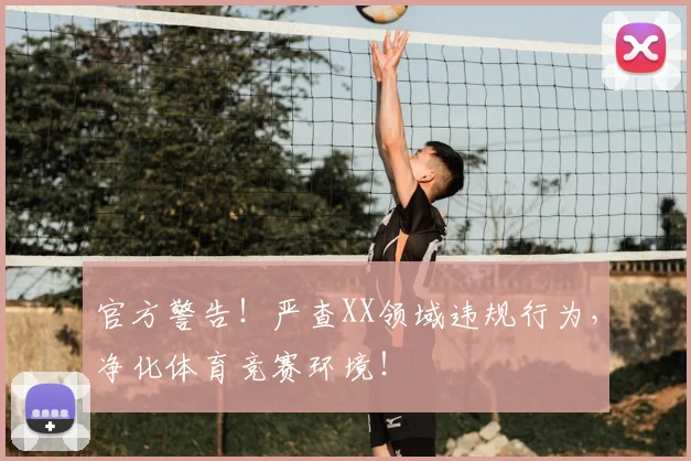 官方警告！严查XX领域违规行为，净化体育竞赛环境！