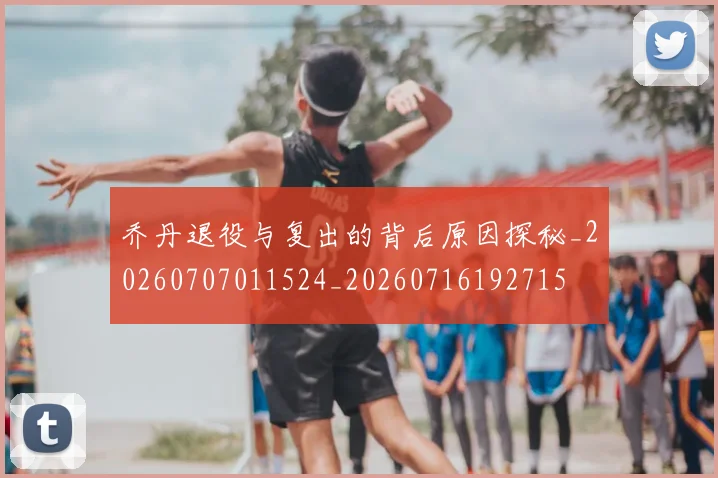 乔丹退役与复出的背后原因探秘_20260707011524_20260716192715