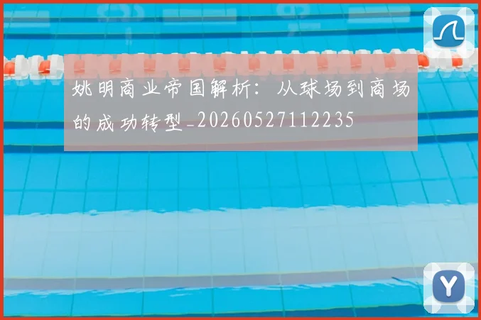 姚明商业帝国解析:从球场到商场的成功转型_20260527112235