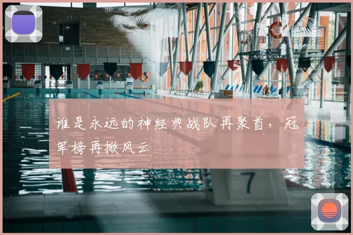 谁是永远的神经典战队再聚首，冠军榜再掀风云