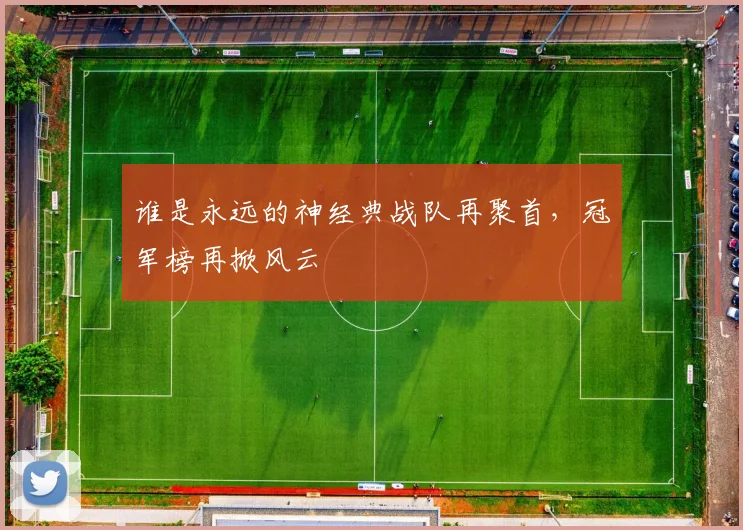 谁是永远的神经典战队再聚首,冠军榜再掀风云